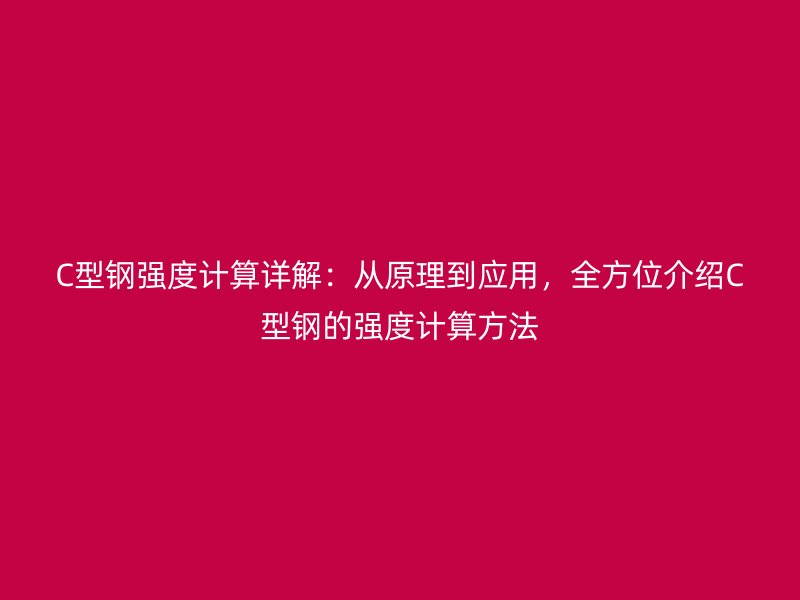 C型鋼強(qiáng)度計算詳解：從原理到應(yīng)用，全方位介紹C型鋼的強(qiáng)度計算方法