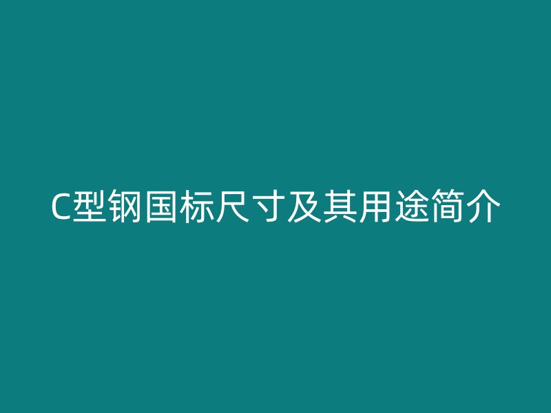 C型鋼國(guó)標(biāo)尺寸及其用途簡(jiǎn)介