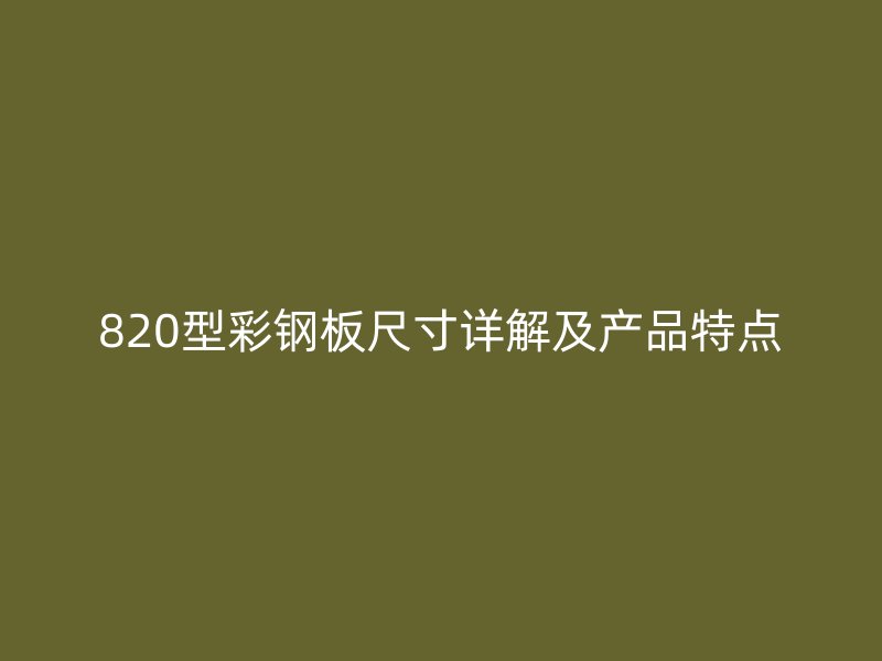 820型彩鋼板尺寸詳解及產(chǎn)品特點(diǎn)