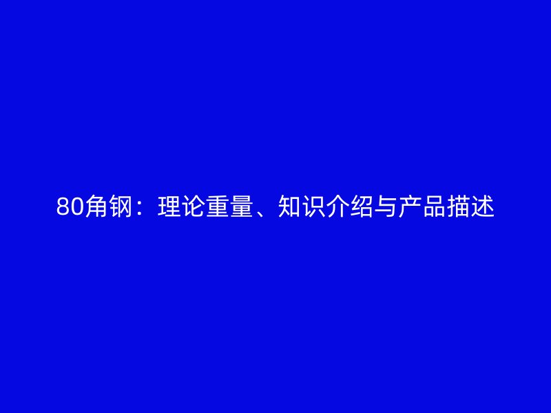 80角鋼：理論重量、知識(shí)介紹與產(chǎn)品描述