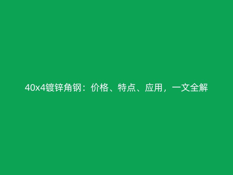 40x4鍍鋅角鋼：價(jià)格、特點(diǎn)、應(yīng)用，一文全解