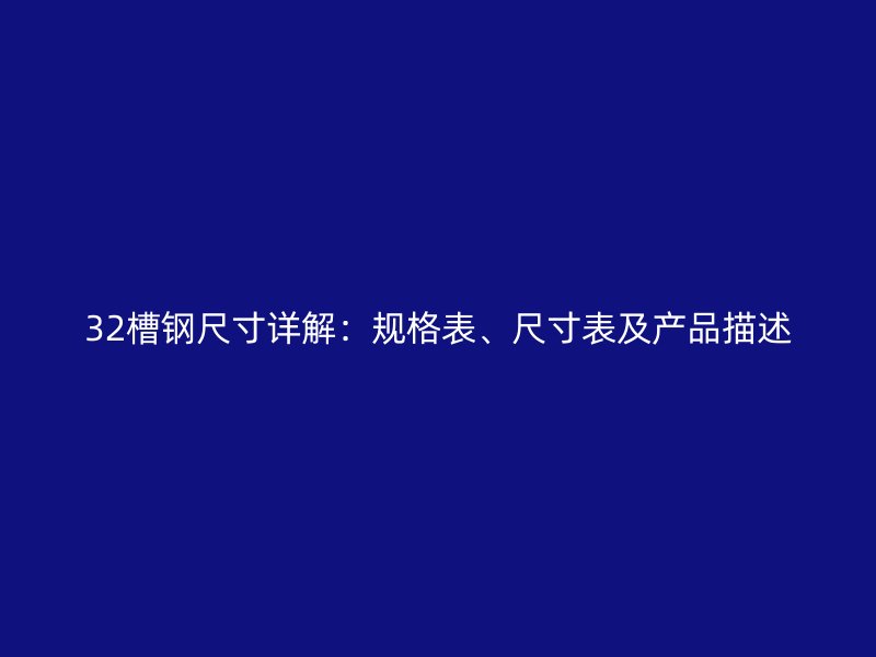 32槽鋼尺寸詳解：規(guī)格表、尺寸表及產(chǎn)品描述