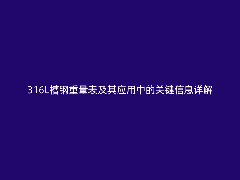 316L槽鋼重量表及其應用中的關(guān)鍵信息詳解