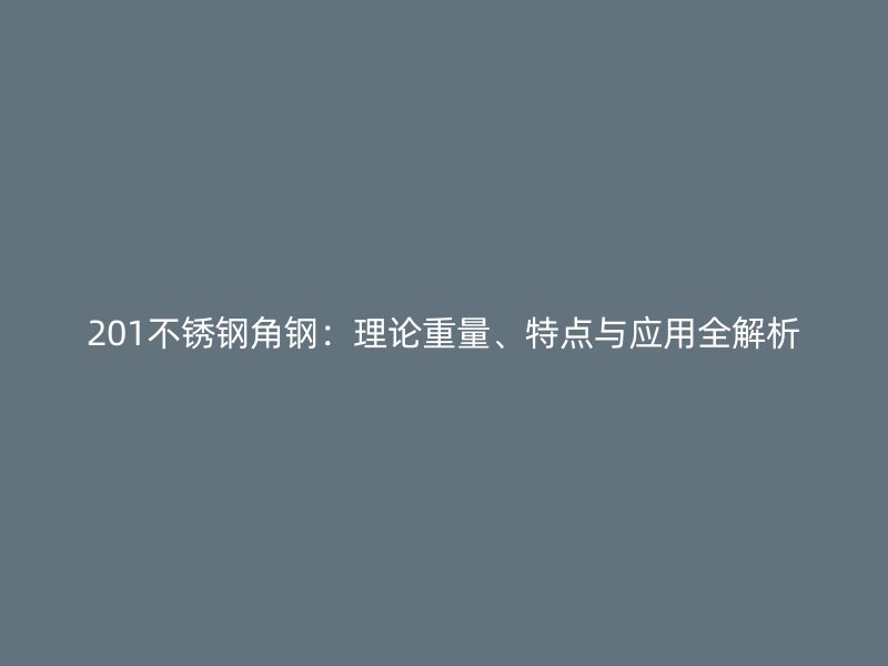 201不銹鋼角鋼：理論重量、特點與應(yīng)用全解析