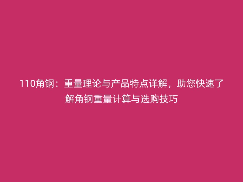 110角鋼：重量理論與產品特點詳解，助您快速了解角鋼重量計算與選購技巧