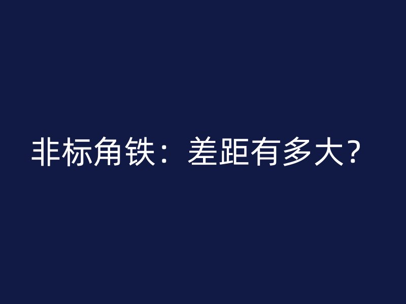 非標(biāo)角鐵：差距有多大？