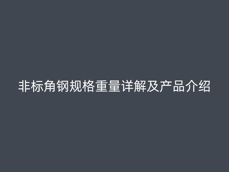 非標(biāo)角鋼規(guī)格重量詳解及產(chǎn)品介紹