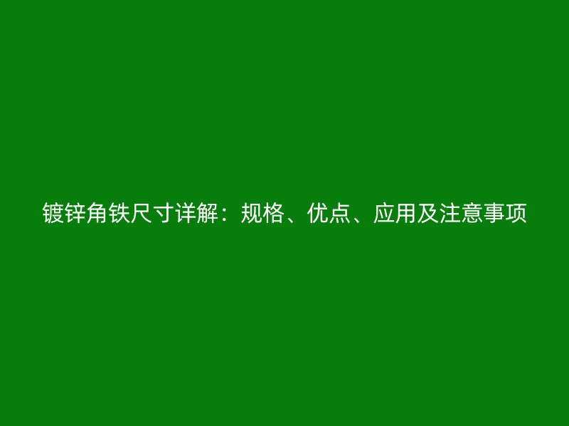 鍍鋅角鐵尺寸詳解：規(guī)格、優(yōu)點(diǎn)、應(yīng)用及注意事項(xiàng)