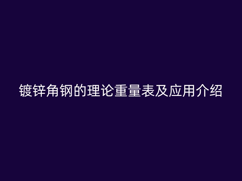 鍍鋅角鋼的理論重量表及應(yīng)用介紹