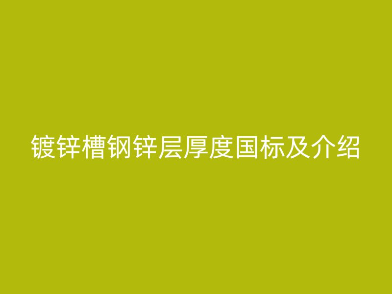 鍍鋅槽鋼鋅層厚度國標(biāo)及介紹