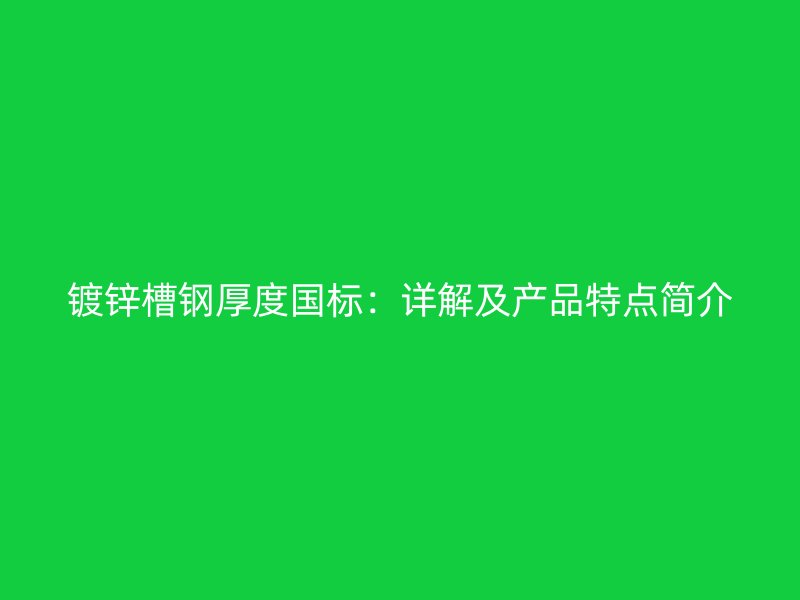 鍍鋅槽鋼厚度國標(biāo)：詳解及產(chǎn)品特點簡介