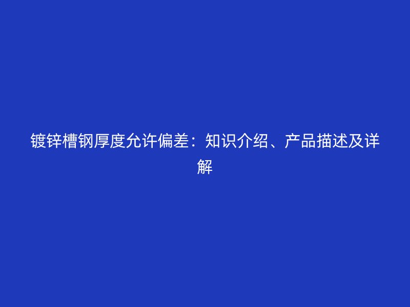 鍍鋅槽鋼厚度允許偏差：知識介紹、產品描述及詳解
