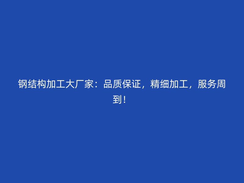鋼結(jié)構(gòu)加工大廠家：品質(zhì)保證，精細(xì)加工，服務(wù)周到！
