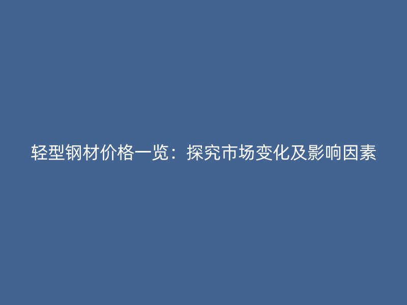 輕型鋼材價格一覽：探究市場變化及影響因素