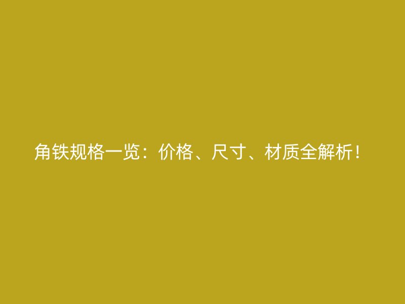 角鐵規(guī)格一覽：價格、尺寸、材質(zhì)全解析！