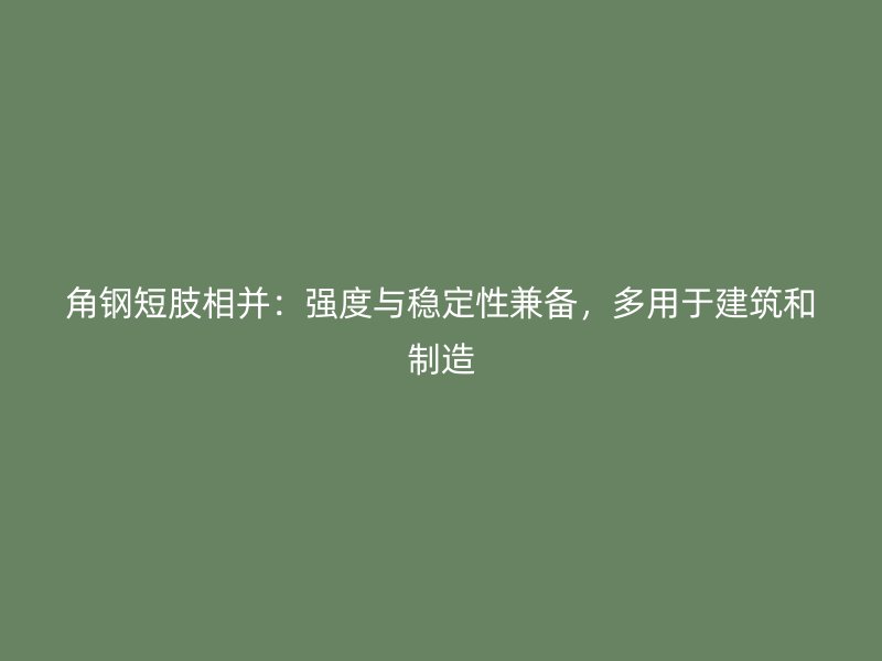 角鋼短肢相并：強(qiáng)度與穩(wěn)定性兼?zhèn)?，多用于建筑和制? title=