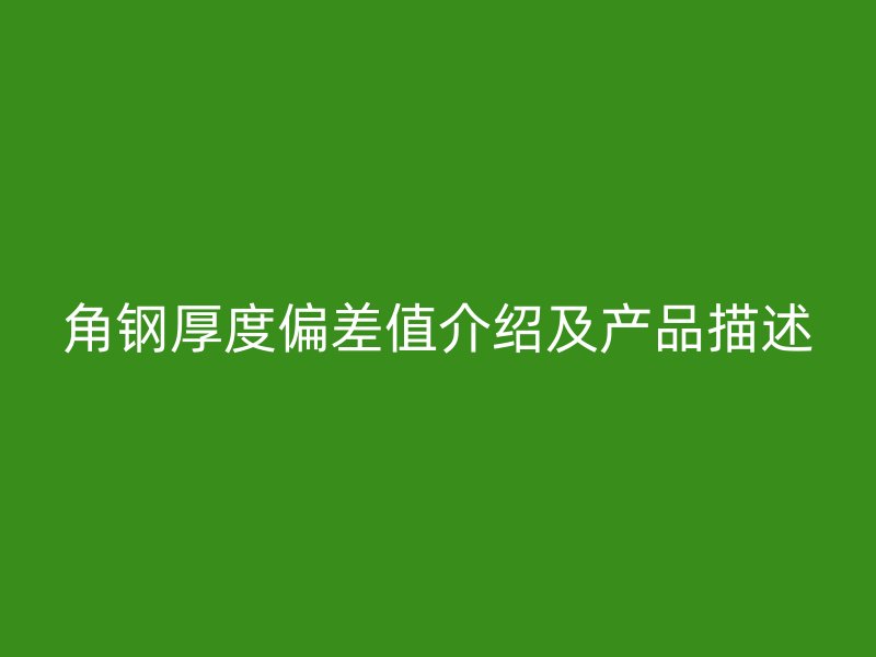角鋼厚度偏差值介紹及產(chǎn)品描述