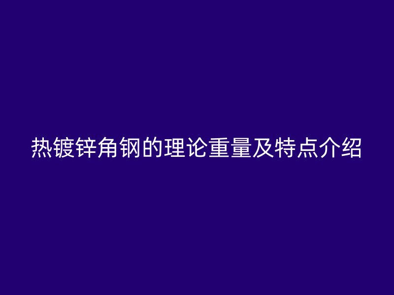 熱鍍鋅角鋼的理論重量及特點介紹