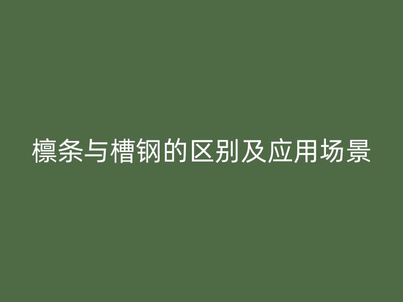 檁條與槽鋼的區(qū)別及應(yīng)用場(chǎng)景