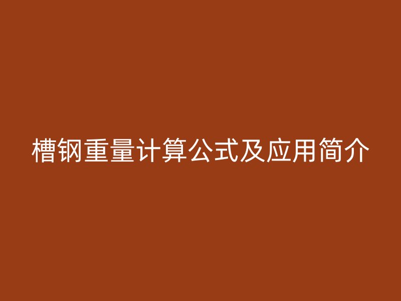 槽鋼重量計算公式及應(yīng)用簡介
