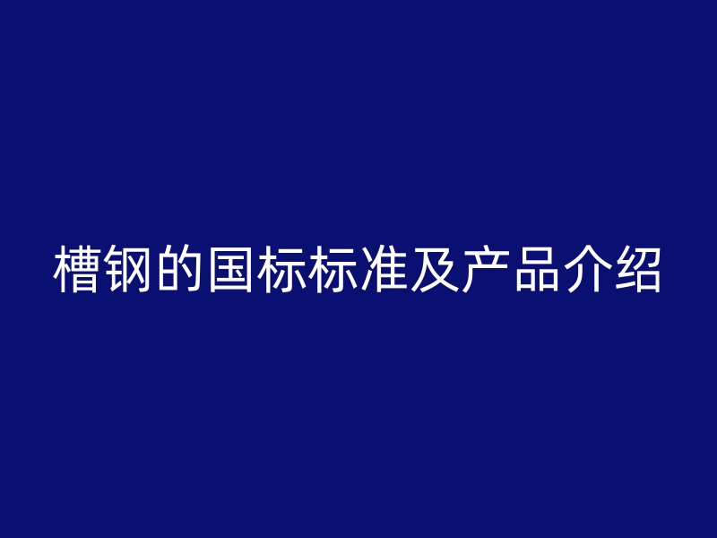 槽鋼的國標標準及產(chǎn)品介紹