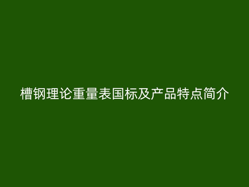 槽鋼理論重量表國標(biāo)及產(chǎn)品特點(diǎn)簡(jiǎn)介