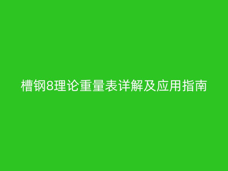 槽鋼8理論重量表詳解及應(yīng)用指南