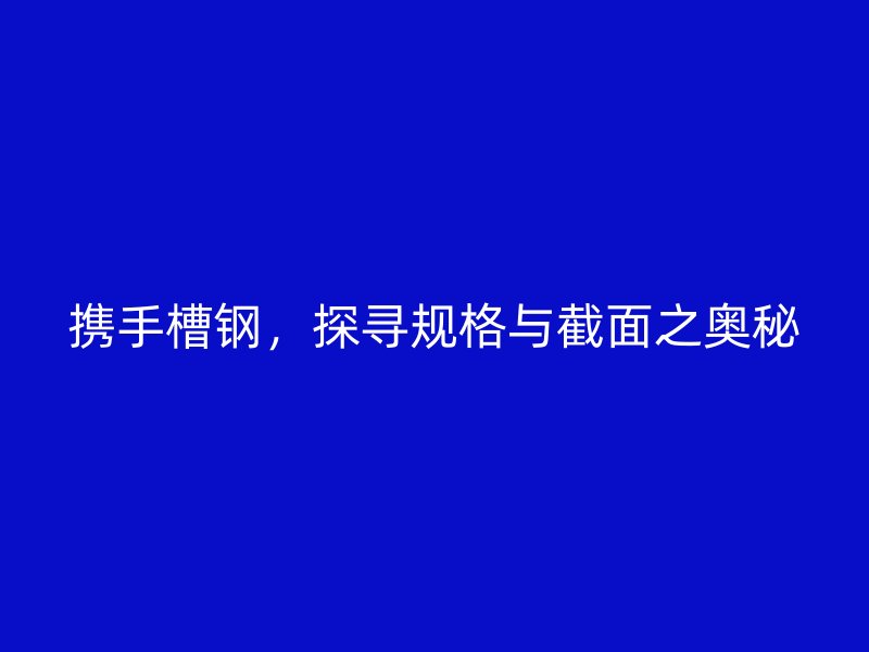 攜手槽鋼，探尋規(guī)格與截面之奧秘