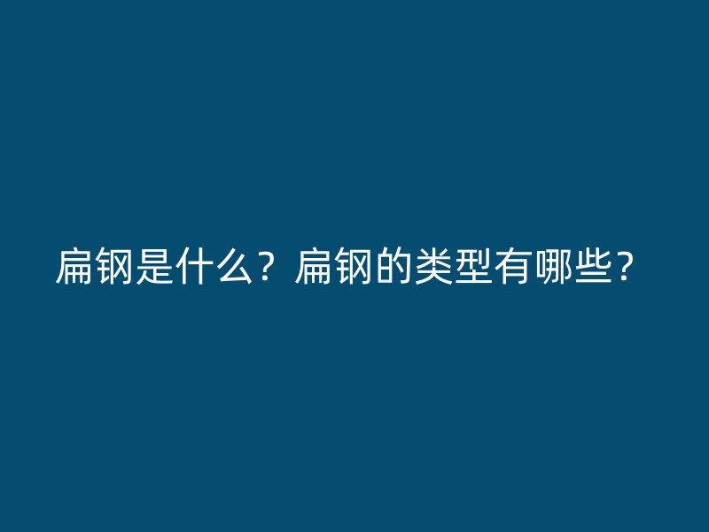 扁鋼是什么？扁鋼的類型有哪些？