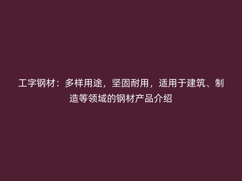 工字鋼材：多樣用途，堅(jiān)固耐用，適用于建筑、制造等領(lǐng)域的鋼材產(chǎn)品介紹