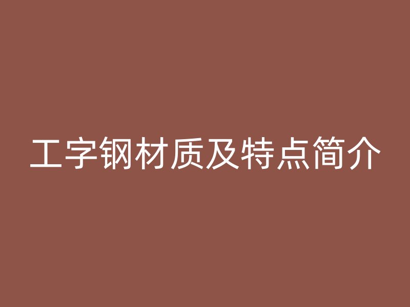 工字鋼材質(zhì)及特點簡介