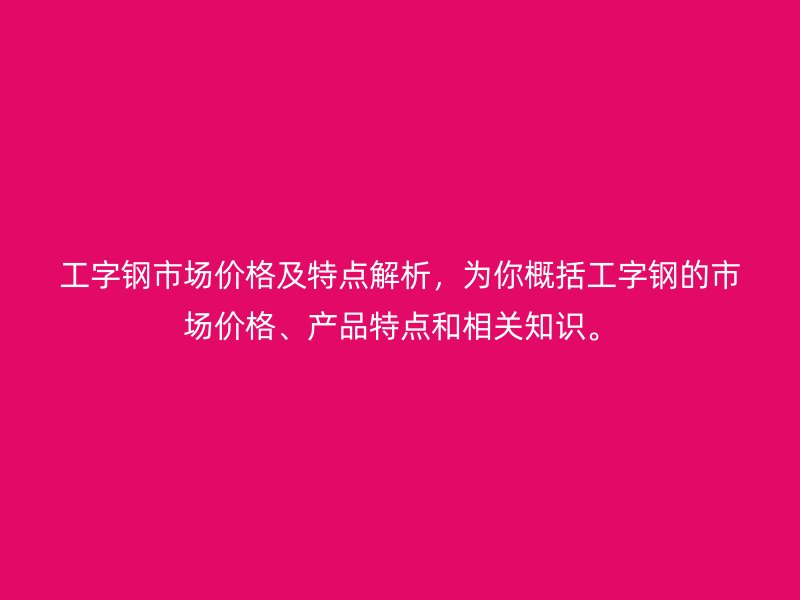 工字鋼市場價格及特點解析，為你概括工字鋼的市場價格、產(chǎn)品特點和相關知識。
