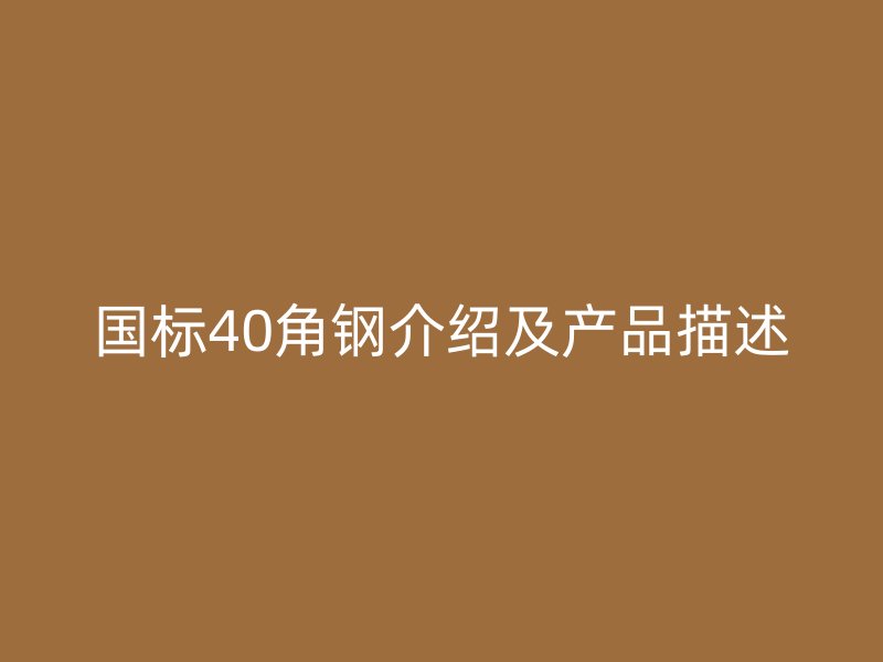 國標(biāo)40角鋼介紹及產(chǎn)品描述