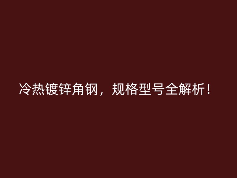 冷熱鍍鋅角鋼，規(guī)格型號(hào)全解析！