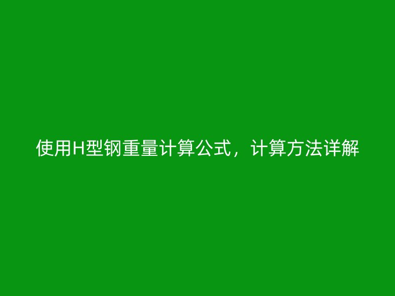 使用H型鋼重量計(jì)算公式，計(jì)算方法詳解