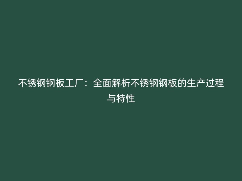 不銹鋼鋼板工廠：全面解析不銹鋼鋼板的生產(chǎn)過(guò)程與特性