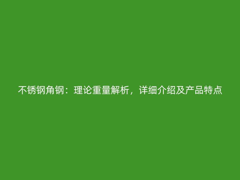 不銹鋼角鋼：理論重量解析，詳細(xì)介紹及產(chǎn)品特點(diǎn)