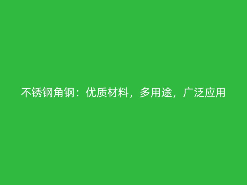 不銹鋼角鋼：優(yōu)質(zhì)材料，多用途，廣泛應(yīng)用