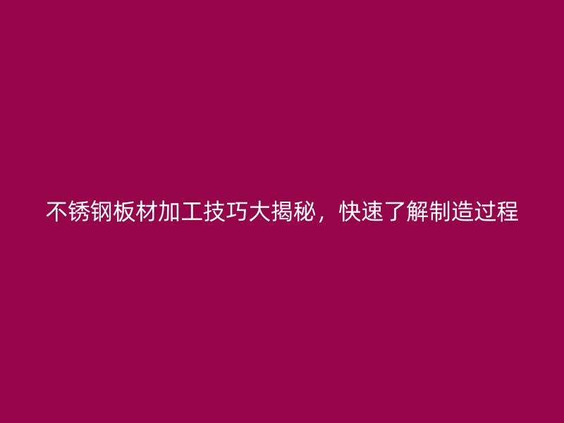 不銹鋼板材加工技巧大揭秘，快速了解制造過(guò)程