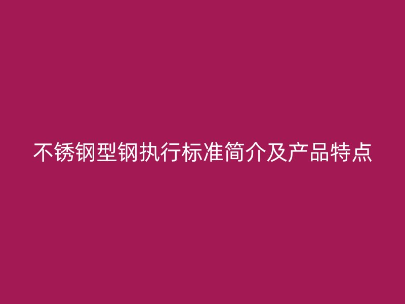 不銹鋼型鋼執(zhí)行標(biāo)準(zhǔn)簡介及產(chǎn)品特點(diǎn)