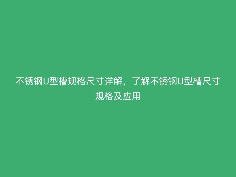 不銹鋼U型槽規(guī)格尺寸詳解，了解不銹鋼U型槽尺寸規(guī)格及應(yīng)用
