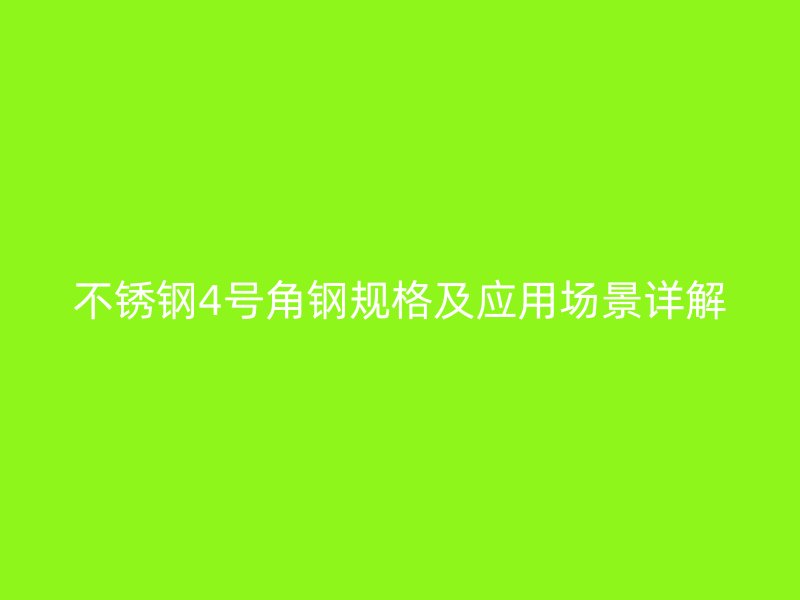 不銹鋼4號(hào)角鋼規(guī)格及應(yīng)用場(chǎng)景詳解