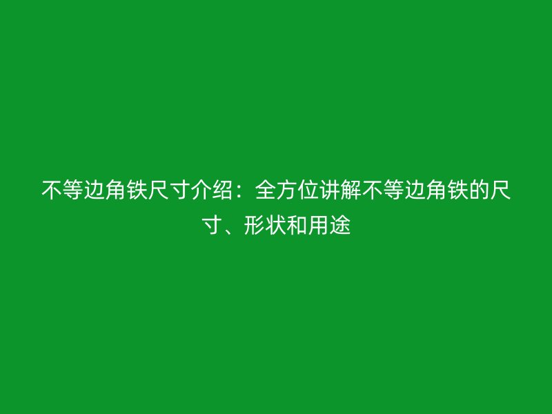 不等邊角鐵尺寸介紹：全方位講解不等邊角鐵的尺寸、形狀和用途