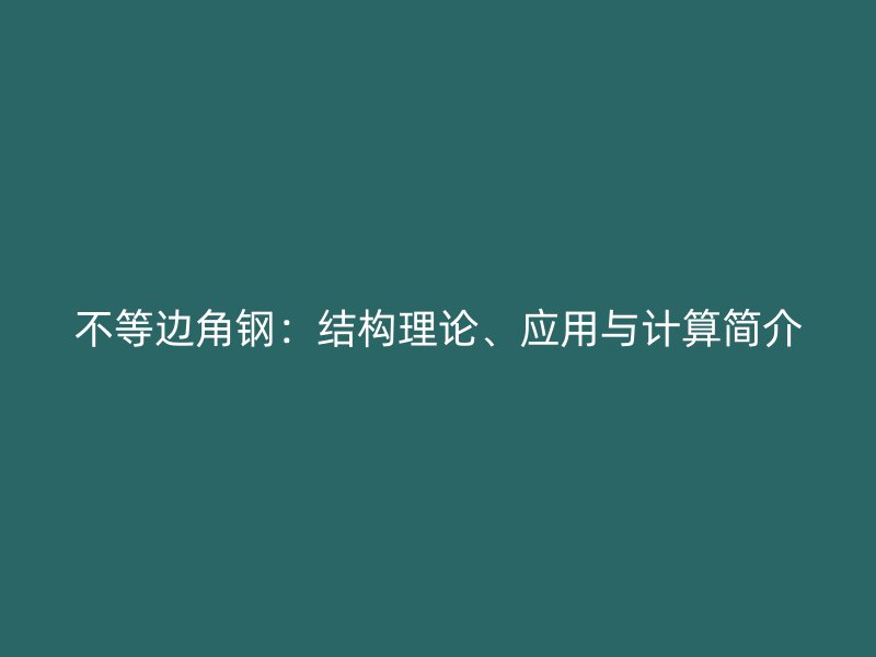 不等邊角鋼：結(jié)構(gòu)理論、應(yīng)用與計(jì)算簡介