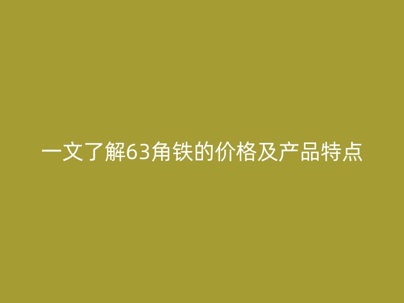 一文了解63角鐵的價格及產(chǎn)品特點