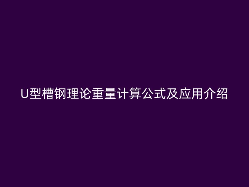 U型槽鋼理論重量計(jì)算公式及應(yīng)用介紹