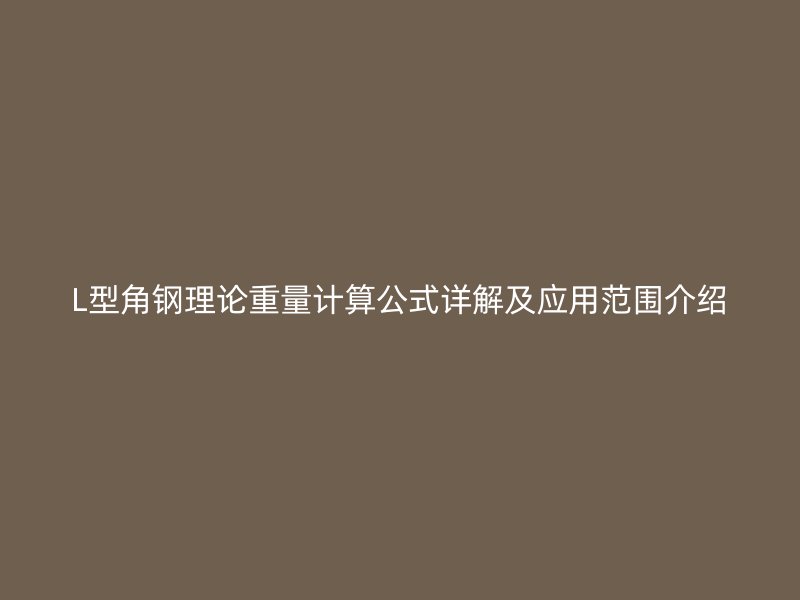 L型角鋼理論重量計算公式詳解及應(yīng)用范圍介紹