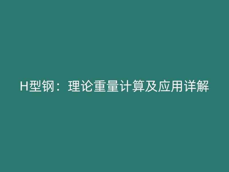 H型鋼：理論重量計(jì)算及應(yīng)用詳解
