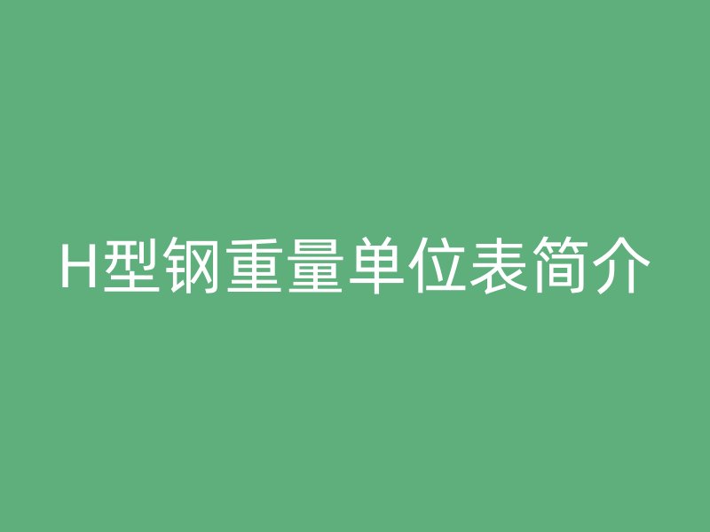 H型鋼重量單位表簡(jiǎn)介