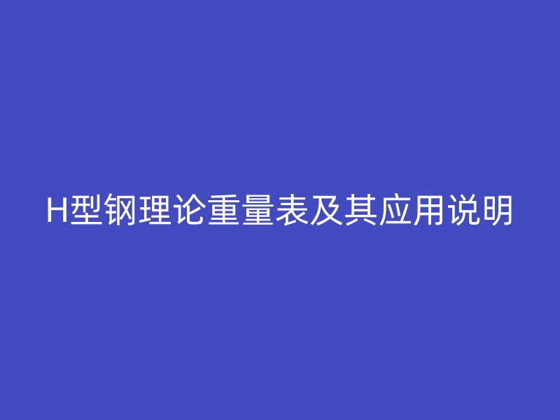 H型鋼理論重量表及其應(yīng)用說明